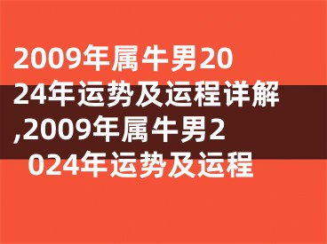 2009年属牛男2024年运势及运程详解,2009年属牛男2024年运势及运程