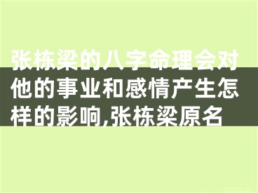 张栋梁的八字命理会对他的事业和感情产生怎样的影响,张栋梁原名
