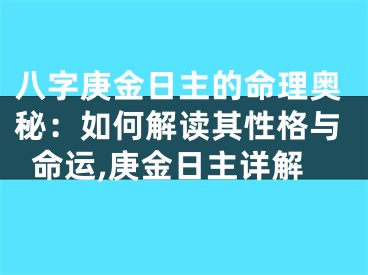八字庚金日主的命理奥秘:如何解读其性格与命运,庚金日主详解