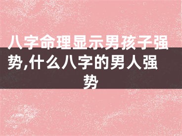 八字命理显示男孩子强势,什么八字的男人强势