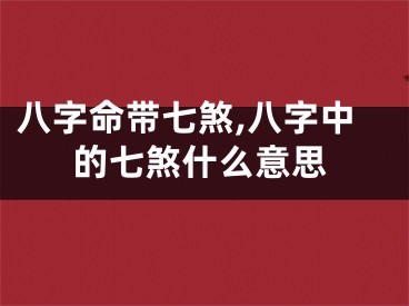 八字命带七煞,八字中的七煞什么意思