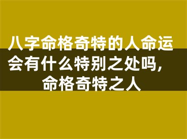 八字命格奇特的人命运会有什么特别之处吗,命格奇特之人