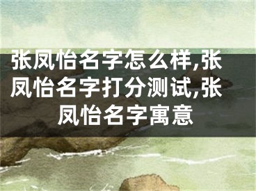 张凤怡名字怎么样,张凤怡名字打分测试,张凤怡名字寓意