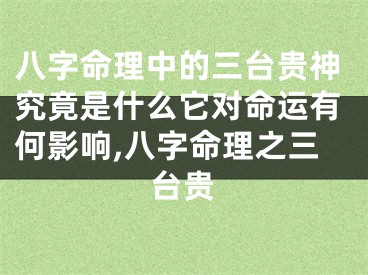 八字命理中的三台贵神究竟是什么它对命运有何影响,八字命理之三台贵