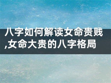 八字如何解读女命贵贱,女命大贵的八字格局