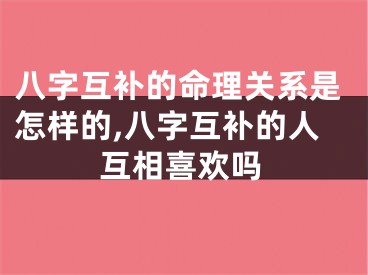 八字互补的命理关系是怎样的,八字互补的人互相喜欢吗