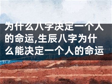 为什么八字决定一个人的命运,生辰八字为什么能决定一个人的命运