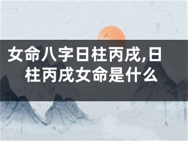 女命八字日柱丙戌,日柱丙戌女命是什么