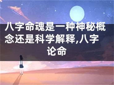 八字命魂是一种神秘概念还是科学解释,八字论命