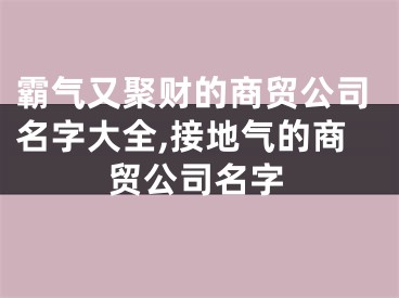 霸气又聚财的商贸公司名字大全,接地气的商贸公司名字