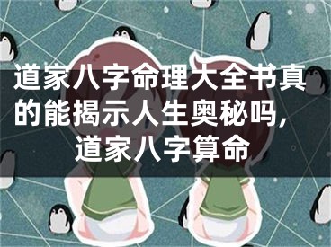道家八字命理大全书真的能揭示人生奥秘吗,道家八字算命