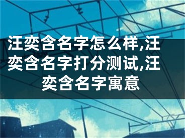 汪奕含名字怎么样,汪奕含名字打分测试,汪奕含名字寓意
