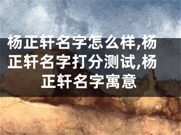 杨正轩名字怎么样,杨正轩名字打分测试,杨正轩名字寓意