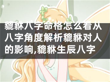 貔貅八字命格怎么看从八字角度解析貔貅对人的影响,貔貅生辰八字