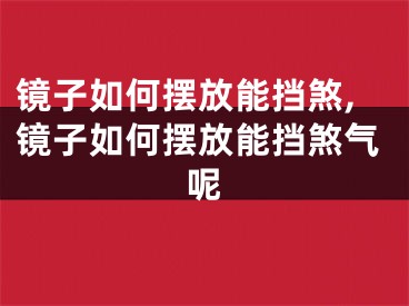 镜子如何摆放能挡煞,镜子如何摆放能挡煞气呢