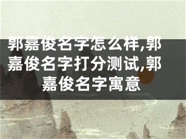 郭嘉俊名字怎么样,郭嘉俊名字打分测试,郭嘉俊名字寓意