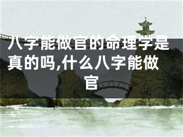 八字能做官的命理学是真的吗,什么八字能做官