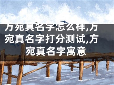 方宛真名字怎么样,方宛真名字打分测试,方宛真名字寓意