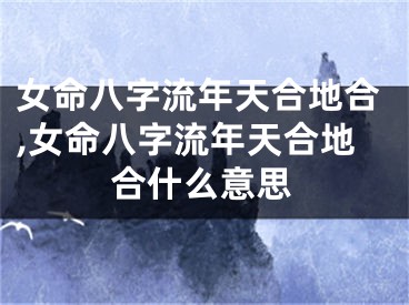 女命八字流年天合地合,女命八字流年天合地合什么意思