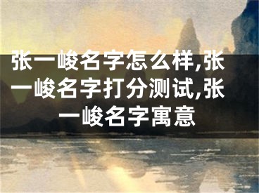 张一峻名字怎么样,张一峻名字打分测试,张一峻名字寓意