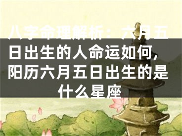 八字命理解析：六月五日出生的人命运如何,阳历六月五日出生的是什么星座