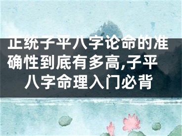 正统子平八字论命的准确性到底有多高,子平八字命理入门必背