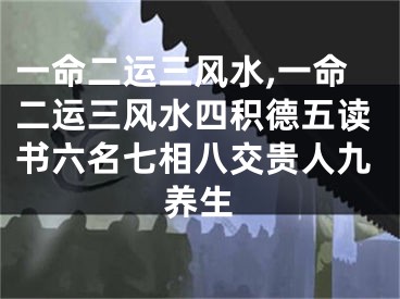 一命二运三风水,一命二运三风水四积德五读书六名七相八交贵人九养生