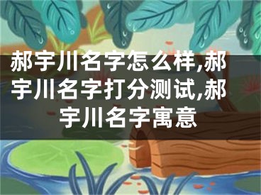 郝宇川名字怎么样,郝宇川名字打分测试,郝宇川名字寓意