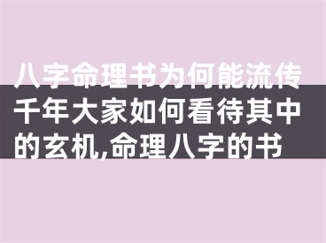 八字命理书为何能流传千年大家如何看待其中的玄机,命理八字的书