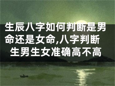 生辰八字如何判断是男命还是女命,八字判断生男生女准确高不高