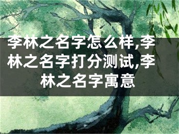 李林之名字怎么样,李林之名字打分测试,李林之名字寓意