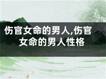 伤官女命的男人,伤官女命的男人性格