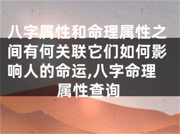 八字属性和命理属性之间有何关联它们如何影响人的命运,八字命理属性查询