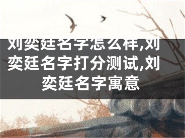刘奕廷名字怎么样,刘奕廷名字打分测试,刘奕廷名字寓意