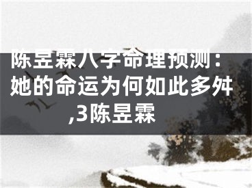 陈昱霖八字命理预测：她的命运为何如此多舛,3陈昱霖