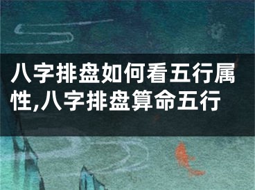 八字排盘如何看五行属性,八字排盘算命五行