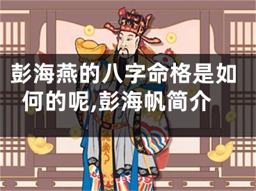 彭海燕的八字命格是如何的呢,彭海帆简介