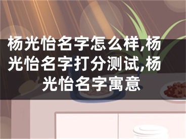 杨光怡名字怎么样,杨光怡名字打分测试,杨光怡名字寓意