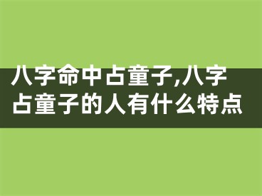 八字命中占童子,八字占童子的人有什么特点
