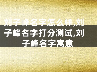 刘子峰名字怎么样,刘子峰名字打分测试,刘子峰名字寓意