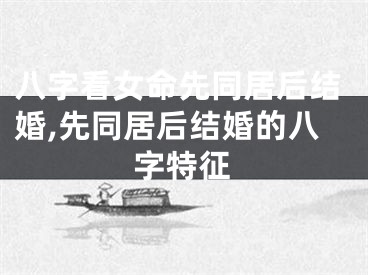 八字看女命先同居后结婚,先同居后结婚的八字特征