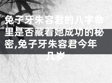 兔子牙朱容君的八字命里是否藏着她成功的秘密,兔子牙朱容君今年几岁