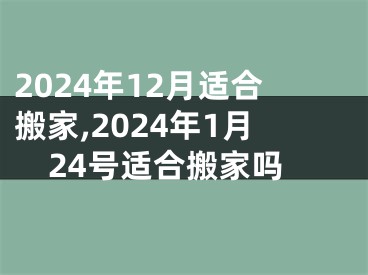 2024年12月适合搬家,2024年1月24号适合搬家吗