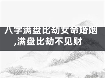 八字满盘比劫女命婚姻,满盘比劫不见财