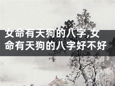 女命有天狗的八字,女命有天狗的八字好不好
