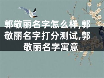 郭敬丽名字怎么样,郭敬丽名字打分测试,郭敬丽名字寓意