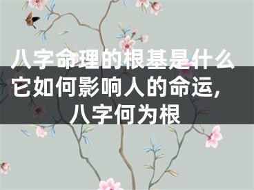八字命理的根基是什么它如何影响人的命运,八字何为根