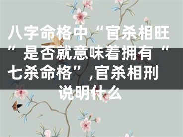 八字命格中“官杀相旺”是否就意味着拥有“七杀命格”,官杀相刑说明什么