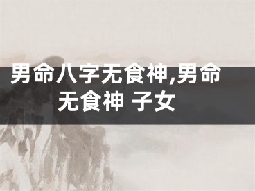 男命八字无食神,男命无食神 子女