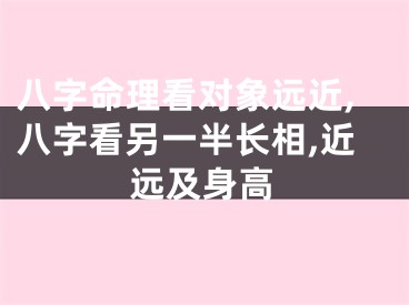 八字命理看对象远近,八字看另一半长相,近远及身高